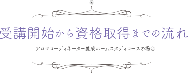 受講開始から資格取得までの流れ・アロマコーディネーター養成ホームスタディコースの場合