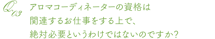 アロマコーディネーターの資格は関連するお仕事をする上で、絶対必要というわけではないのですか？